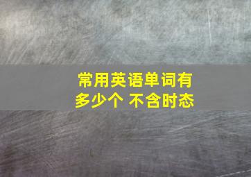 常用英语单词有多少个 不含时态